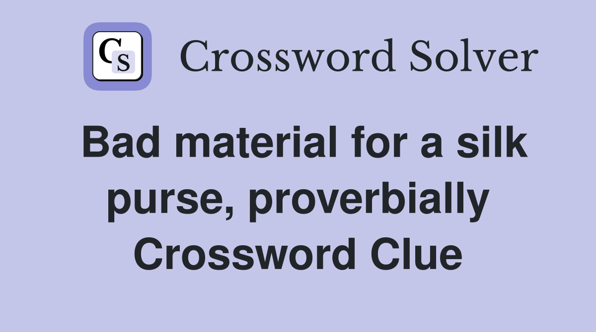 Bad material for a silk purse, proverbially Crossword Clue Answers